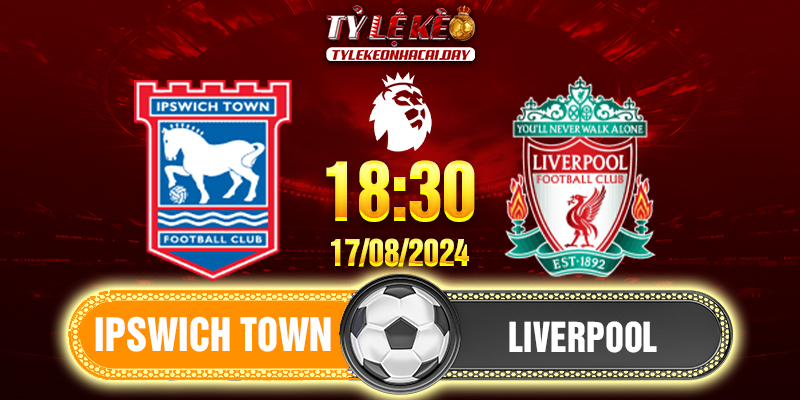 Soi kèo Ipswich Town vs Liverpool 18h30 ngày 17/08/2024 Ngoại Hạng Anh 1 Ipswich Town - Liverpool