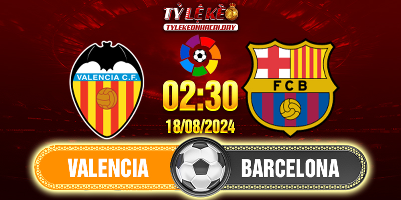 Soi kèo Valencia vs Barcelona 02h30 ngày 18/08/2024 La Liga 1 Valencia - Barcelona