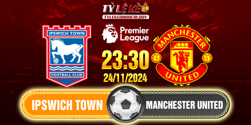 Soi Kèo Ipswich Town Vs Manchester United 23h30 24/11/2024 Ngoại Hạng Anh 1 IPS
